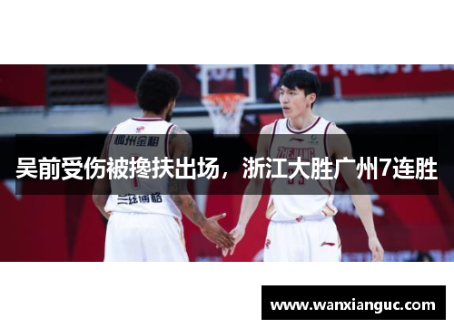 吴前受伤被搀扶出场，浙江大胜广州7连胜