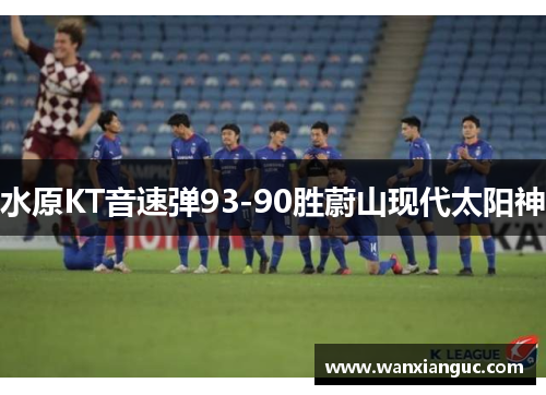 水原KT音速弹93-90胜蔚山现代太阳神