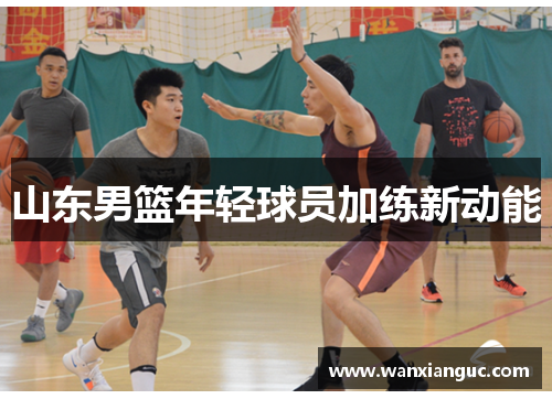 山东男篮年轻球员加练新动能